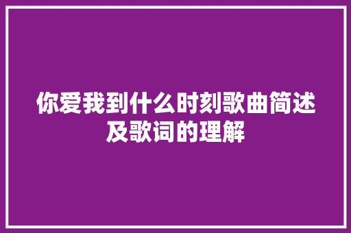 你爱我到什么时刻歌曲简述及歌词的理解 休闲娱乐
