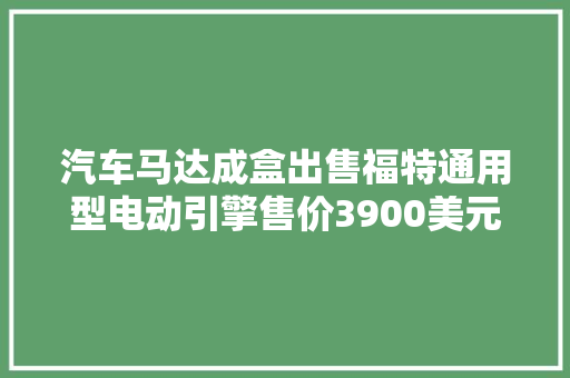 汽车马达成盒出售福特通用型电动引擎售价3900美元