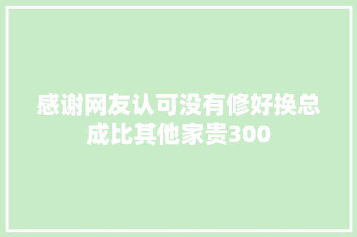 感谢网友认可没有修好换总成比其他家贵300