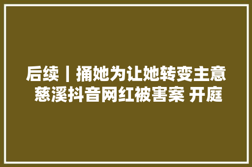 后续｜捅她为让她转变主意 慈溪抖音网红被害案 开庭