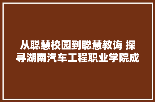 从聪慧校园到聪慧教诲 探寻湖南汽车工程职业学院成长密码系列报道之八