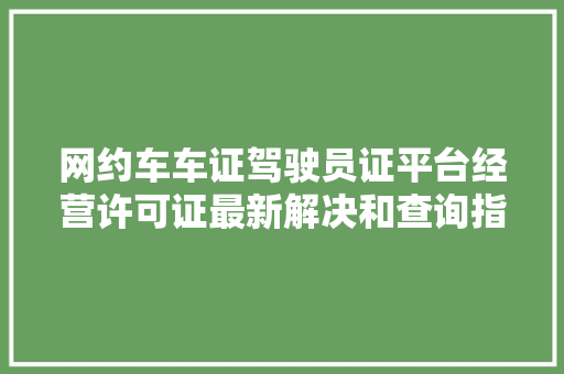 网约车车证驾驶员证平台经营许可证最新解决和查询指引来了→