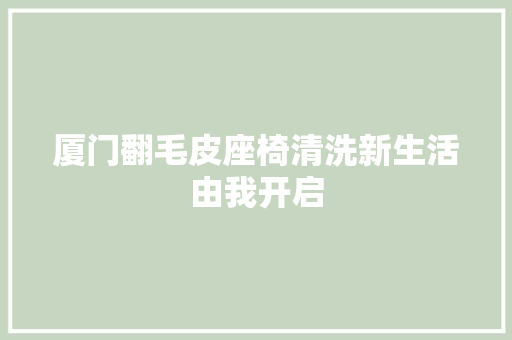 厦门翻毛皮座椅清洗新生活由我开启 汽车知识