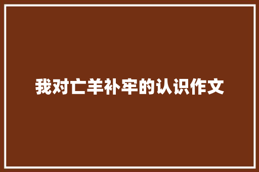 我对亡羊补牢的认识作文