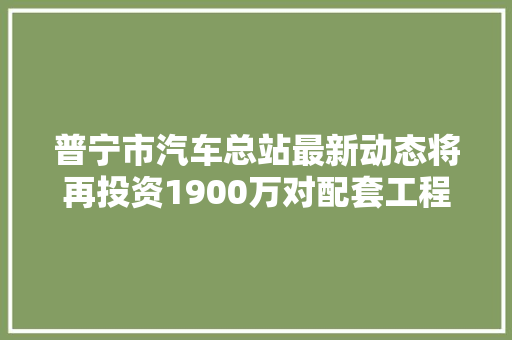 普宁市汽车总站最新动态将再投资1900万对配套工程进行完善