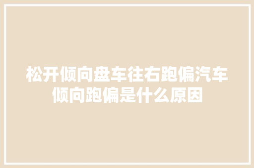 松开倾向盘车往右跑偏汽车倾向跑偏是什么原因