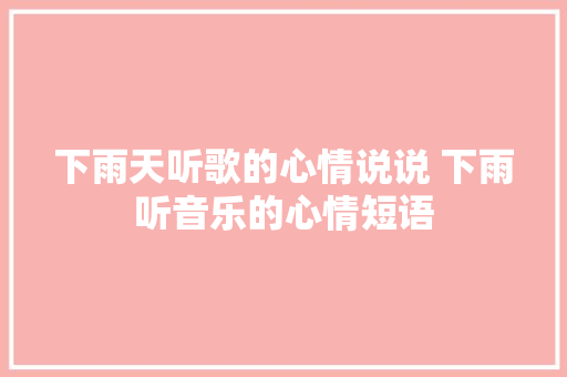 下雨天听歌的心情说说 下雨听音乐的心情短语