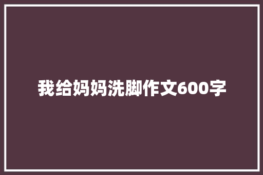 我给妈妈洗脚作文600字