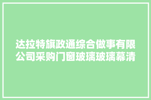 达拉特旗政通综合做事有限公司采购门窗玻璃玻璃幕清洁做事