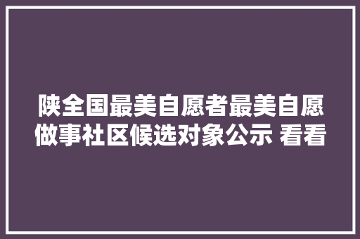 陕全国最美自愿者最美自愿做事社区候选对象公示 看看咱宝鸡都有谁入选