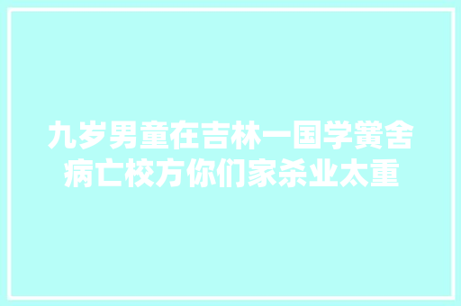 九岁男童在吉林一国学黉舍病亡校方你们家杀业太重