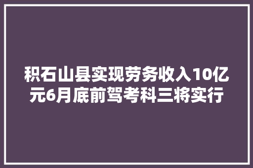 积石山县实现劳务收入10亿元6月底前驾考科三将实行电子监考须眉当街抢包警方3小时破案