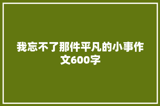 我忘不了那件平凡的小事作文600字