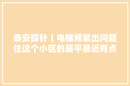 泰安探针｜电梯频繁出问题住这个小区的居平易近有点愁