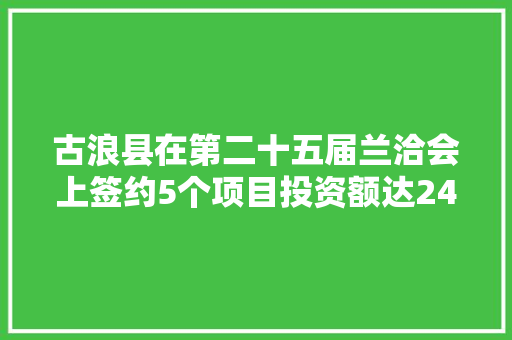 古浪县在第二十五届兰洽会上签约5个项目投资额达244亿元