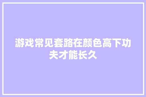 游戏常见套路在颜色高下功夫才能长久