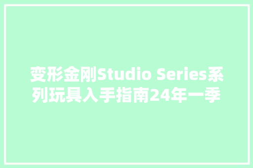 变形金刚Studio Series系列玩具入手指南24年一季度更新