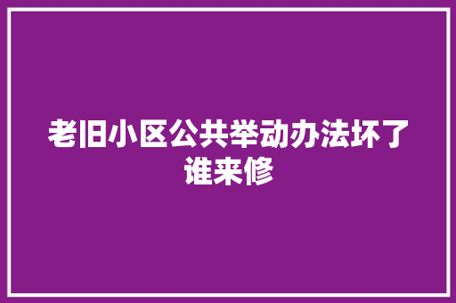 老旧小区公共举动办法坏了谁来修