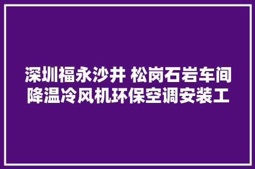 深圳福永沙井 松岗石岩车间降温冷风机环保空调安装工期快