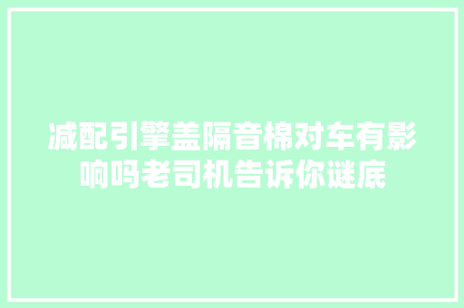 减配引擎盖隔音棉对车有影响吗老司机告诉你谜底