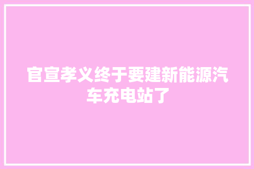 官宣孝义终于要建新能源汽车充电站了