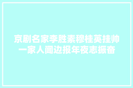 京剧名家李胜素穆桂英挂帅一家人闻边报年夜志振奋 休闲娱乐