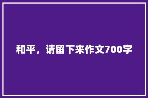 和平，请留下来作文700字