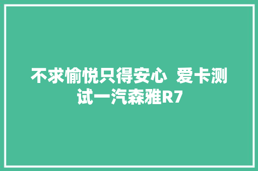 不求愉悦只得安心  爱卡测试一汽森雅R7