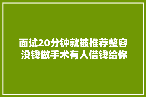 面试20分钟就被推荐整容 没钱做手术有人借钱给你 这是什么操作