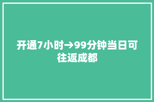 开通7小时→99分钟当日可往返成都