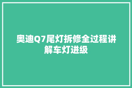 奥迪Q7尾灯拆修全过程讲解车灯进级