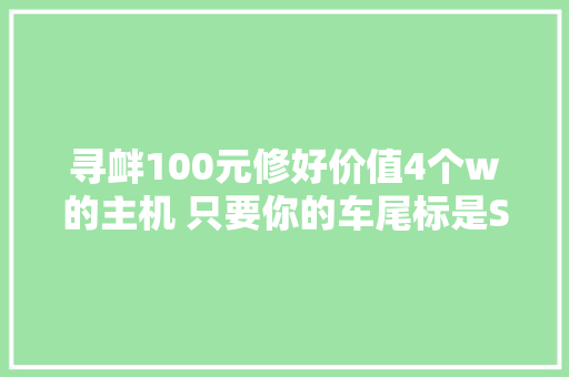 寻衅100元修好价值4个w的主机 只要你的车尾标是S4 A4LA8L