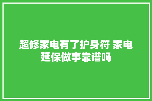 超修家电有了护身符 家电延保做事靠谱吗