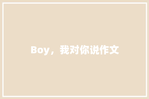 Boy，我对你说作文