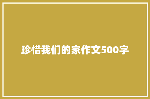 珍惜我们的家作文500字