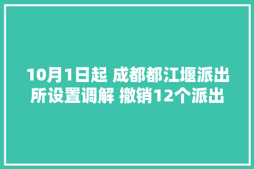 10月1日起 成都都江堰派出所设置调解 撤销12个派出所