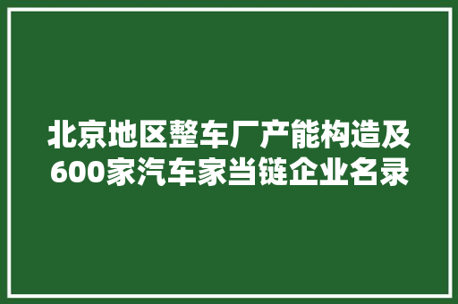 北京地区整车厂产能构造及600家汽车家当链企业名录
