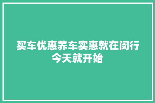 买车优惠养车实惠就在闵行今天就开始