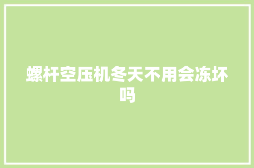 螺杆空压机冬天不用会冻坏吗