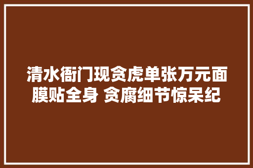 清水衙门现贪虎单张万元面膜贴全身 贪腐细节惊呆纪委