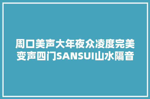 周口美声大年夜众凌度完美变声四门SANSUI山水隔音德国古登音响改装