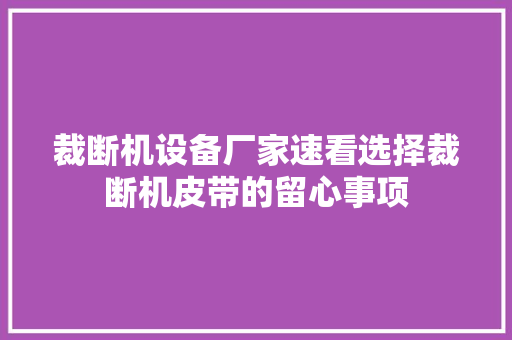 裁断机设备厂家速看选择裁断机皮带的留心事项