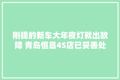 刚提的新车大年夜灯就出故障 青岛恒昌4S店已妥善处理 汽车知识