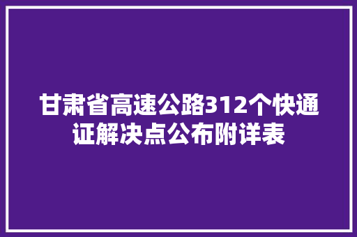 甘肃省高速公路312个快通证解决点公布附详表