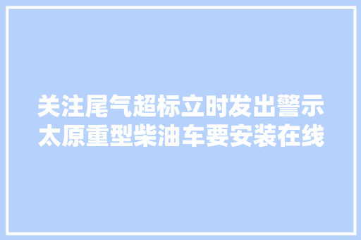 关注尾气超标立时发出警示太原重型柴油车要安装在线监控啦 汽车知识
