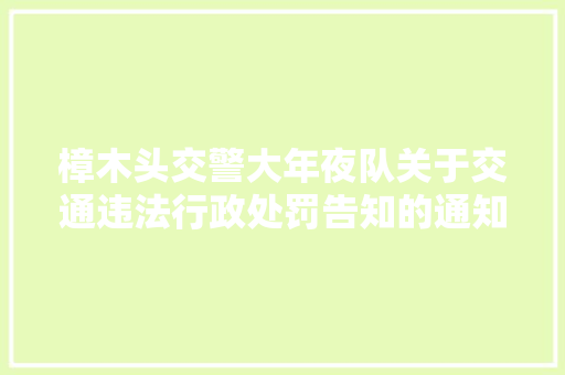 樟木头交警大年夜队关于交通违法行政处罚告知的通知书记