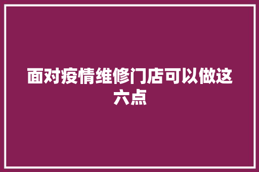 面对疫情维修门店可以做这六点