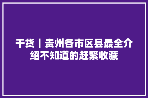 干货｜贵州各市区县最全介绍不知道的赶紧收藏
