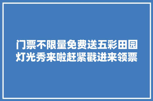 门票不限量免费送五彩田园灯光秀来啦赶紧戳进来领票