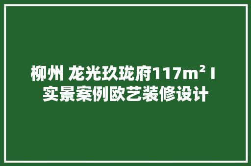 柳州 龙光玖珑府117m² I 实景案例欧艺装修设计